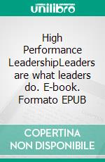 High Performance LeadershipLeaders are what leaders do. E-book. Formato EPUB