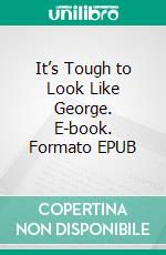 It’s Tough to Look Like George. E-book. Formato EPUB