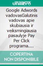 Google Adwords vadovasGalutinis vadovas apie skubiausia ir veiksmingiausia pasaulyje Pay Per Click programa. E-book. Formato EPUB ebook