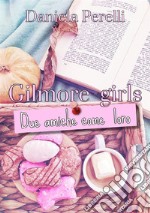 Gilmore GirlsDue amiche come loro. E-book. Formato EPUB ebook