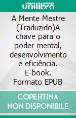 A Mente Mestre (Traduzido)A chave para o poder mental, desenvolvimento e eficiência. E-book. Formato EPUB ebook