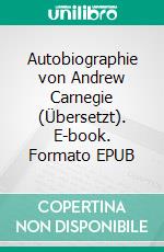 Autobiographie von Andrew Carnegie (Übersetzt). E-book. Formato EPUB ebook