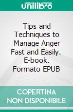 Tips and Techniques to Manage Anger Fast and Easily. E-book. Formato EPUB ebook di Malone Laurel