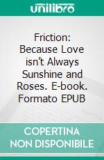 Friction: Because Love isn’t Always Sunshine and Roses. E-book. Formato EPUB ebook