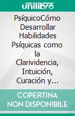 PsíquicoCómo Desarrollar Habilidades Psíquicas como la Clarividencia, Intuición, Curación y Lectura del Aura. E-book. Formato EPUB ebook di Blake Aguilar