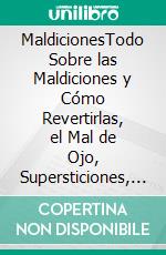 MaldicionesTodo Sobre las Maldiciones y Cómo Revertirlas, el Mal de Ojo, Supersticiones, Profecías y más.. E-book. Formato EPUB ebook di Blake Aguilar