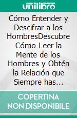 Cómo Entender y Descifrar a los HombresDescubre Cómo Leer la Mente de los Hombres y Obtén la Relación que Siempre has Querido. E-book. Formato EPUB ebook