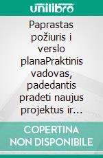 Paprastas požiuris i verslo planaPraktinis vadovas, padedantis pradeti naujus projektus ir versliai igyvendinti verslo idejas. E-book. Formato EPUB ebook di Stefano Calicchio