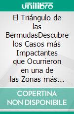 El Triángulo de las BermudasDescubre los Casos más Impactantes que Ocurrieron en una de las Zonas más Misteriosas y Peligrosas del Mundo. E-book. Formato EPUB ebook di Blake Aguilar