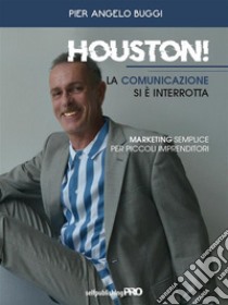 Houston! La comunicazione si è interrottaMarketing semplice per piccoli imprenditori. E-book. Formato EPUB ebook di Pier Angelo Buggi