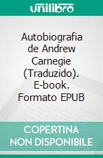 Autobiografia de Andrew Carnegie (Traduzido). E-book. Formato EPUB ebook di Andrew Carnagie