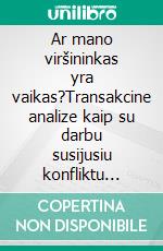 Ar mano viršininkas yra vaikas?Transakcine analize kaip su darbu susijusiu konfliktu tyrimo ir sprendimo priemone. E-book. Formato EPUB ebook di Stefano Calicchio