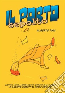 Il Porto SepoltoLiberamente ispirato alla poesia Il Porto Sepolto di Giuseppe Ungaretti. E-book. Formato PDF ebook di Alberto Pian