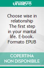 Choose wise in relationship  The first step in your marital life. E-book. Formato EPUB ebook di Leaf Turner Emma