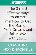 The 3 most effective ways to attract menHow to Get the Man of Your Dreams and fall in love with you. E-book. Formato EPUB ebook di Mandy Love