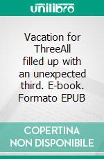 Vacation for ThreeAll filled up with an unexpected third. E-book. Formato EPUB