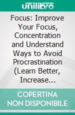 Focus: Improve Your Focus, Concentration and Understand Ways to Avoid Procrastination (Learn Better, Increase Productivity and Achieve Massive Success). E-book. Formato EPUB ebook di Alina Weaver