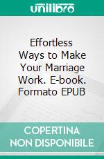 Effortless Ways to Make Your Marriage Work. E-book. Formato EPUB ebook di Malone Laurel