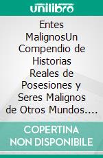 Entes MalignosUn Compendio de Historias Reales de Posesiones y Seres Malignos de Otros Mundos. 2 Libros en 1 - Historias Reales de Posesiones, Historias Reales de Fantasmas y Espectros. E-book. Formato EPUB ebook di Blake Aguilar