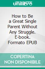 How to Be a Great Single Parent Without Any Struggle. E-book. Formato EPUB ebook di Malone Laurel