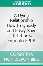 A Dying Relationship How to Quickly and Easily Save It. E-book. Formato EPUB ebook di Malone Laurel