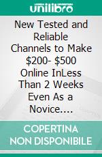 New Tested and Reliable Channels to Make $200- $500 Online InLess Than 2 Weeks Even As a Novice. E-book. Formato EPUB ebook