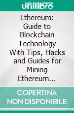 Ethereum: Guide to Blockchain Technology With Tips, Hacks and Guides for Mining Ethereum (Understand Ethereum Mining, Smart Contracts, and Decentralized Applications). E-book. Formato EPUB ebook di Jared Neil