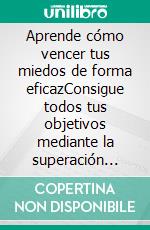 Aprende cómo vencer tus miedos de forma eficazConsigue todos tus objetivos mediante la superación personal. E-book. Formato EPUB ebook