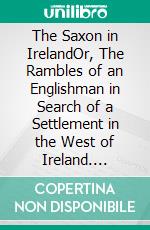 The Saxon in IrelandOr, The Rambles of an Englishman in Search of a Settlement in the West of Ireland. E-book. Formato EPUB ebook di John Hervey Ashworth