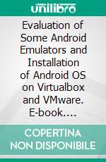 Evaluation of Some Android Emulators and Installation of Android OS on Virtualbox and VMware. E-book. Formato PDF ebook