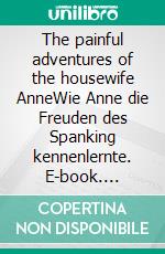 The painful adventures of the housewife AnneWie Anne die Freuden des Spanking kennenlernte. E-book. Formato EPUB ebook di Stefanie P.A.I.N.