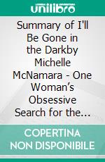 Summary of I'll Be Gone in the Darkby Michelle McNamara - One Woman’s Obsessive Search  for the Golden State Killer - A Comprehensive Summary. E-book. Formato EPUB ebook