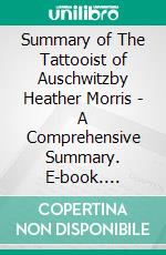 Summary of The Tattooist of Auschwitzby Heather Morris - A Comprehensive Summary. E-book. Formato EPUB ebook di Alexander Cooper