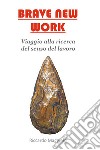 Brave New WorkViaggio alla ricerca del senso del lavoro. E-book. Formato EPUB ebook di Riccardo Maggiolo