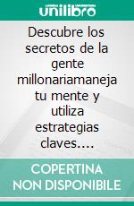 Descubre los secretos de la gente millonariamaneja tu mente y utiliza estrategias claves. E-book. Formato EPUB ebook