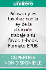 Piénsalo y es tuyohaz que la ley de la atracción trabaje a tu favor. E-book. Formato EPUB ebook