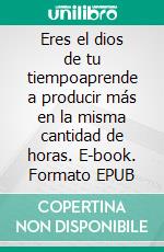 Eres el dios de tu tiempoaprende a producir más en la misma cantidad de horas. E-book. Formato EPUB ebook