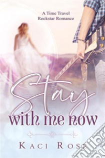 Stay With Me NowA Time Travel, Rock Star Romance. E-book. Formato EPUB ebook di Kaci Rose