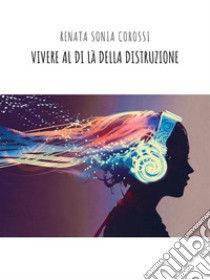 Vivere al di là della distruzioneIllustrazione di copertina di Tithi Luadthong. E-book. Formato EPUB ebook di Renata Sonia Corossi