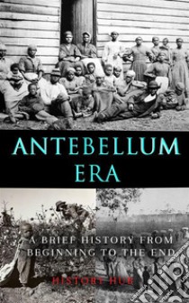 Antebellum Era: A Brief History from Beginning to the End. E-book. Formato EPUB ebook di History Hub