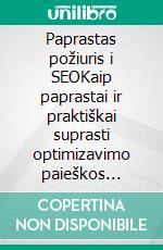 Paprastas požiuris i SEOKaip paprastai ir praktiškai suprasti optimizavimo paieškos sistemoms pagrindus, pasitelkiant nespecialistams skirta atradimu kelia, skirta kiekvienam. E-book. Formato EPUB ebook di Stefano Calicchio