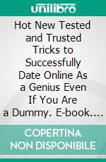 Hot New Tested and Trusted Tricks to Successfully Date Online As a Genius Even If You Are a Dummy. E-book. Formato EPUB ebook di Malone Laurel