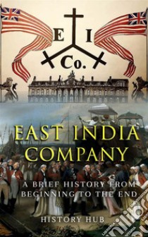 East India Company: A Brief History from Beginning to the End. E-book. Formato EPUB ebook di History Hub