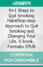 9+1 Ways to Quit Smoking HabitStep-step Approach to Quit Smoking and Changing Your Life. E-book. Formato EPUB ebook di Katy Crawford