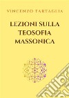 Lezioni sulla Teosofia massonica. E-book. Formato EPUB ebook di VINCENZO TARTAGLIA