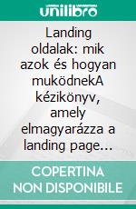 Landing oldalak: mik azok és hogyan muködnekA kézikönyv, amely elmagyarázza a landing page marketing minden alapját, a létrehozástól az optimalizálásig. E-book. Formato EPUB ebook di Stefano Calicchio