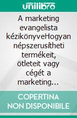 A marketing evangelista kézikönyveHogyan népszerusítheti termékeit, ötleteit vagy cégét a marketing evangelista elveinek felhasználásával. E-book. Formato EPUB ebook di Stefano Calicchio