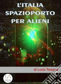 L'Italia spazioporto per Alieni. E-book. Formato EPUB ebook di Lucio Tarzariol