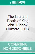 The Life and Death of King John. E-book. Formato EPUB ebook