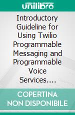 Introductory Guideline for Using Twilio Programmable Messaging and Programmable Voice Services. E-book. Formato PDF ebook